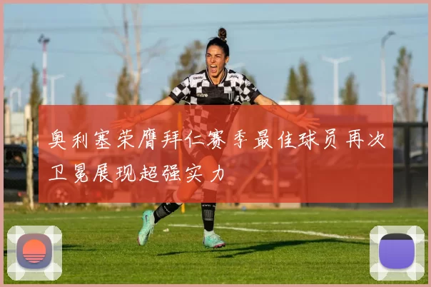 奥利塞荣膺拜仁赛季最佳球员再次卫冕展现超强实力