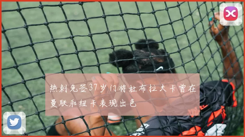 热刺免签37岁门将杜布拉夫卡曾在曼联和纽卡表现出色
