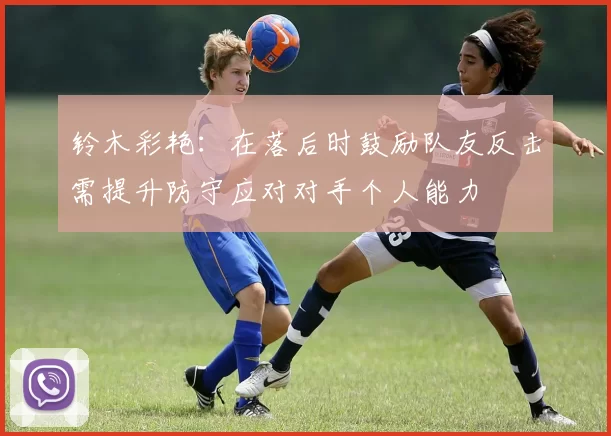 铃木彩艳：在落后时鼓励队友反击需提升防守应对对手个人能力