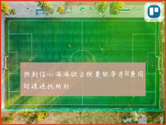热刺信心满满欲击败曼联争夺M费同时追逐托纳利