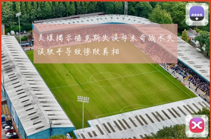 美媒揭示福克斯失误与米奇战术失误联手导致惨败真相