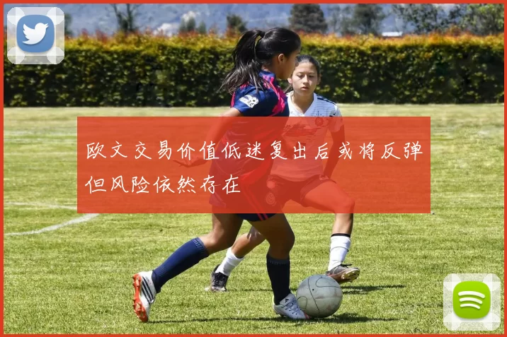 欧文交易价值低迷复出后或将反弹但风险依然存在